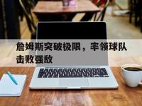 杏彩体育app-詹姆斯突破极限，率领球队击败强敌(詹姆斯突破极限,率领球队击败强敌的球员)