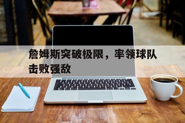 詹姆斯突破极限，率领球队击败强敌(詹姆斯突破极限,率领球队击败强敌的球员)